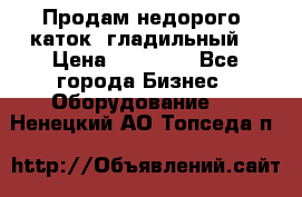 Продам недорого  каток  гладильный  › Цена ­ 90 000 - Все города Бизнес » Оборудование   . Ненецкий АО,Топседа п.